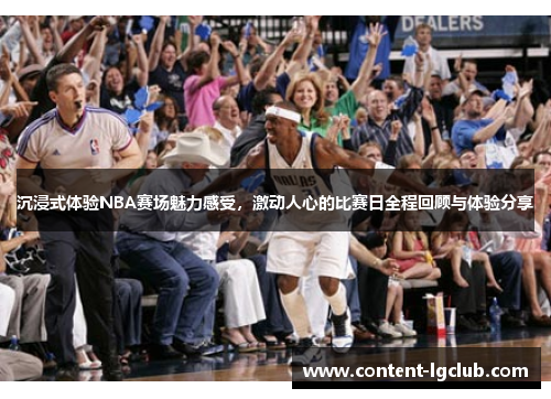 沉浸式体验NBA赛场魅力感受，激动人心的比赛日全程回顾与体验分享