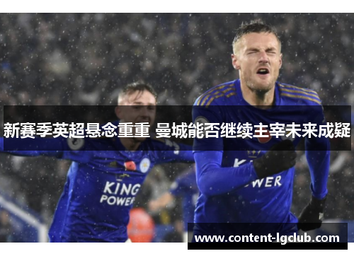 新赛季英超悬念重重 曼城能否继续主宰未来成疑