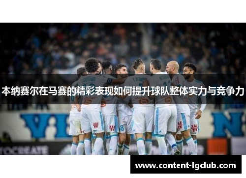 本纳赛尔在马赛的精彩表现如何提升球队整体实力与竞争力