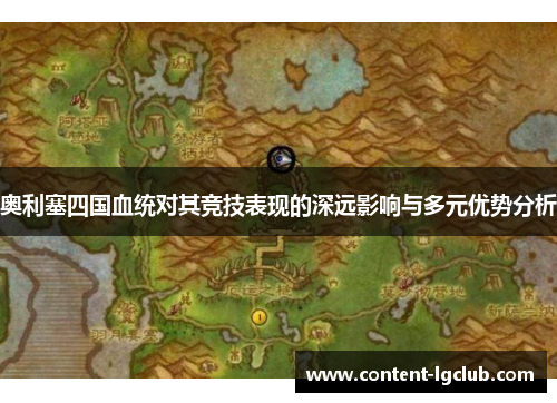 奥利塞四国血统对其竞技表现的深远影响与多元优势分析