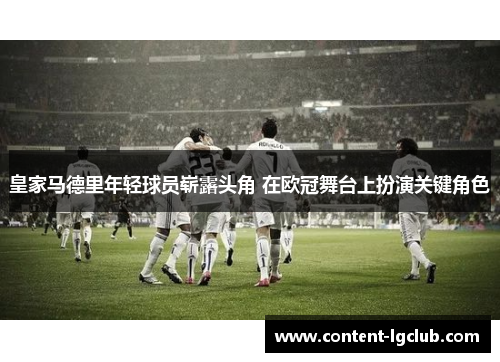 皇家马德里年轻球员崭露头角 在欧冠舞台上扮演关键角色