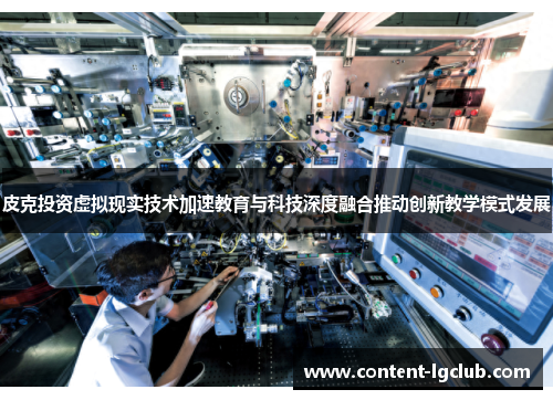 皮克投资虚拟现实技术加速教育与科技深度融合推动创新教学模式发展