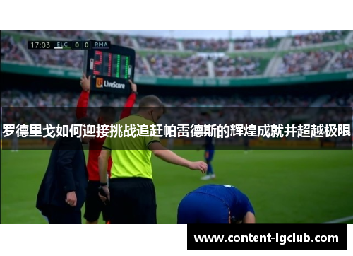 罗德里戈如何迎接挑战追赶帕雷德斯的辉煌成就并超越极限