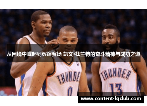从困境中崛起到辉煌赛场 凯文·杜兰特的奋斗精神与成功之道