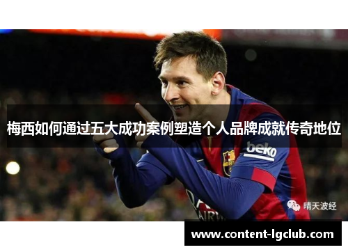 梅西如何通过五大成功案例塑造个人品牌成就传奇地位