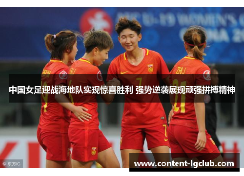 中国女足迎战海地队实现惊喜胜利 强势逆袭展现顽强拼搏精神