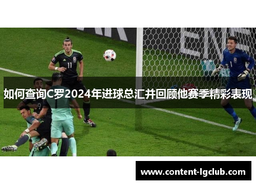 如何查询C罗2024年进球总汇并回顾他赛季精彩表现