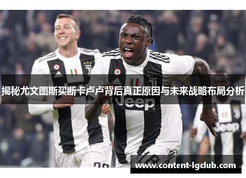 揭秘尤文图斯买断卡卢卢背后真正原因与未来战略布局分析
