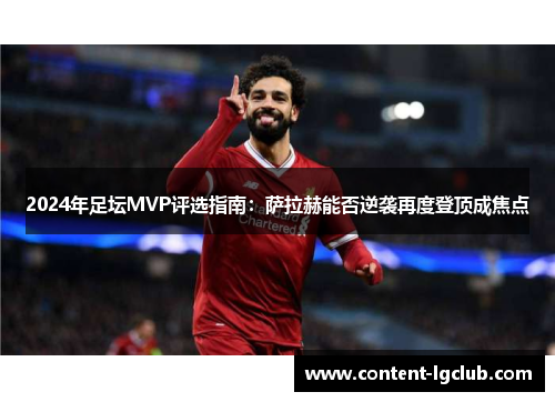 2024年足坛MVP评选指南：萨拉赫能否逆袭再度登顶成焦点