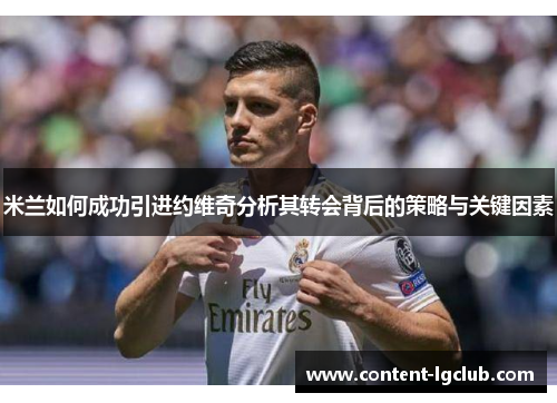 米兰如何成功引进约维奇分析其转会背后的策略与关键因素