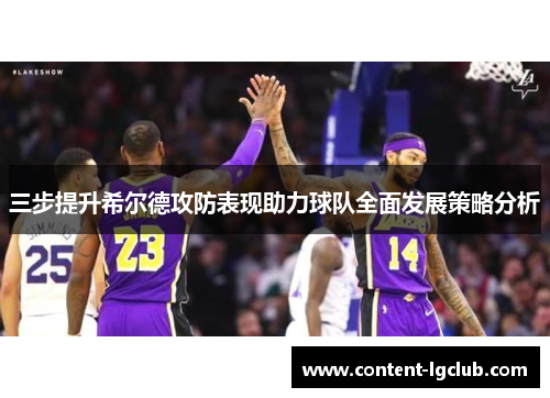 三步提升希尔德攻防表现助力球队全面发展策略分析