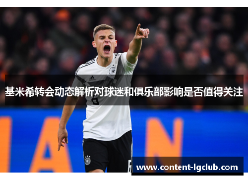 基米希转会动态解析对球迷和俱乐部影响是否值得关注