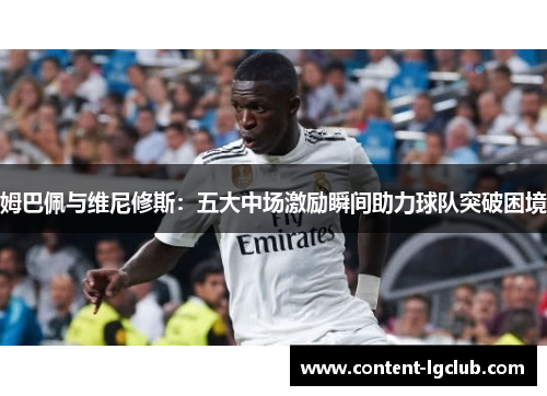 姆巴佩与维尼修斯：五大中场激励瞬间助力球队突破困境