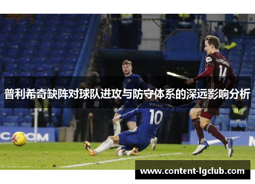普利希奇缺阵对球队进攻与防守体系的深远影响分析