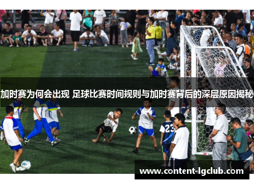 加时赛为何会出现 足球比赛时间规则与加时赛背后的深层原因揭秘