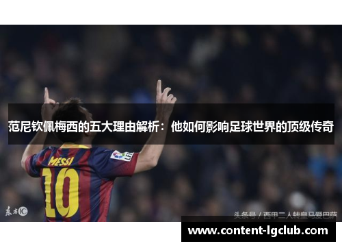 范尼钦佩梅西的五大理由解析：他如何影响足球世界的顶级传奇