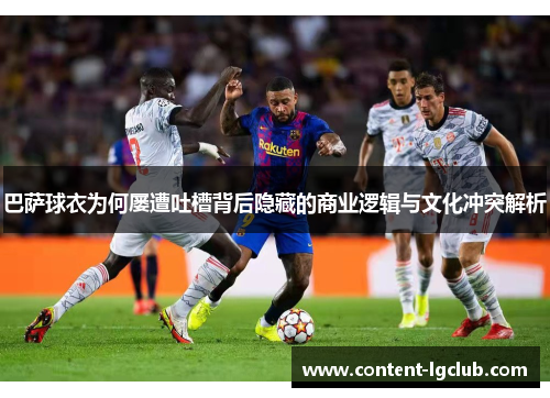 巴萨球衣为何屡遭吐槽背后隐藏的商业逻辑与文化冲突解析