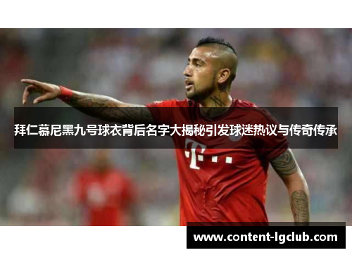 拜仁慕尼黑九号球衣背后名字大揭秘引发球迷热议与传奇传承