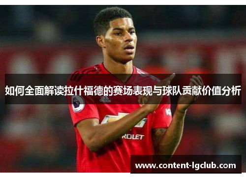 如何全面解读拉什福德的赛场表现与球队贡献价值分析