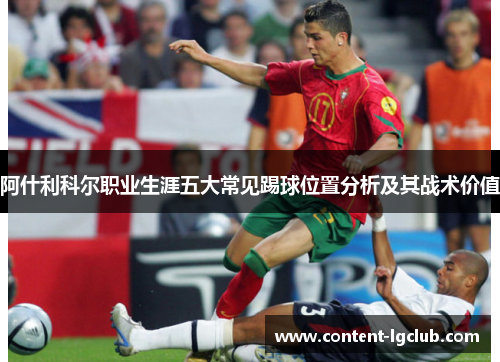 阿什利科尔职业生涯五大常见踢球位置分析及其战术价值