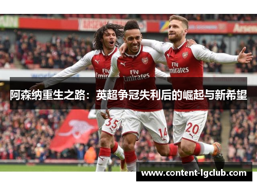 阿森纳重生之路：英超争冠失利后的崛起与新希望