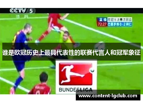 谁是欧冠历史上最具代表性的联赛代言人和冠军象征