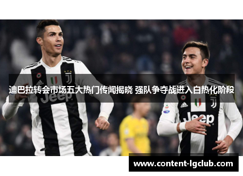 迪巴拉转会市场五大热门传闻揭晓 强队争夺战进入白热化阶段