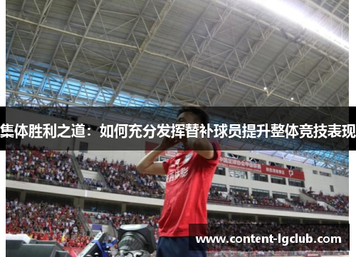 集体胜利之道：如何充分发挥替补球员提升整体竞技表现