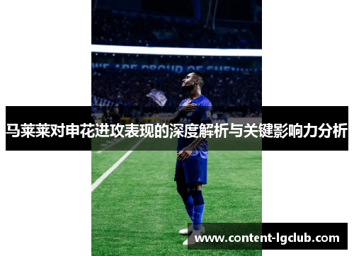 马莱莱对申花进攻表现的深度解析与关键影响力分析
