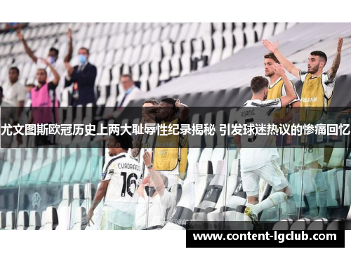 尤文图斯欧冠历史上两大耻辱性纪录揭秘 引发球迷热议的惨痛回忆