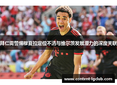 拜仁需警惕穆夏拉定位不清与维尔茨发展潜力的深度关联