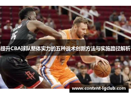 提升CBA球队整体实力的五种战术创新方法与实施路径解析