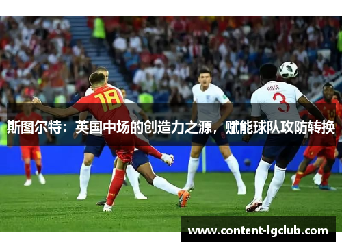 斯图尔特：英国中场的创造力之源，赋能球队攻防转换