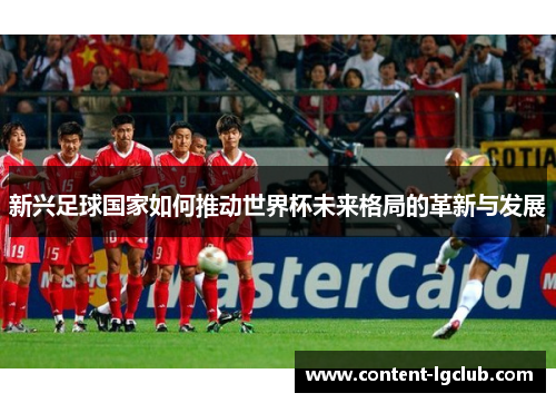 新兴足球国家如何推动世界杯未来格局的革新与发展