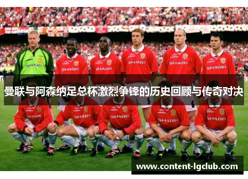 曼联与阿森纳足总杯激烈争锋的历史回顾与传奇对决