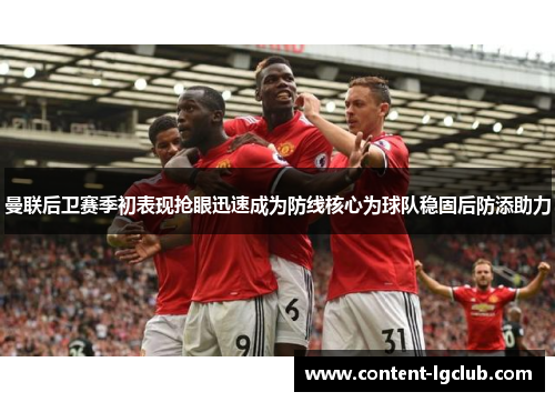 曼联后卫赛季初表现抢眼迅速成为防线核心为球队稳固后防添助力