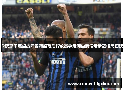 今夜意甲焦点战阵容调整背后释放赛季走向重要信号争冠格局初现