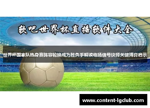 世界杯国家队热身赛阵容轮换成为胜负手解读临场信号抉择关键博弈启示