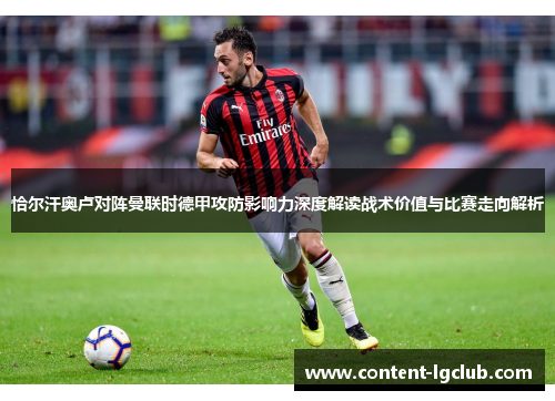 恰尔汗奥卢对阵曼联时德甲攻防影响力深度解读战术价值与比赛走向解析