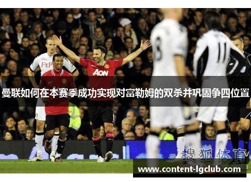 曼联如何在本赛季成功实现对富勒姆的双杀并巩固争四位置