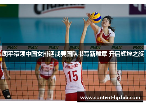 朗平带领中国女排迎战美国队书写新篇章 开启辉煌之旅