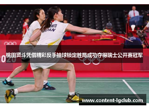 桃田贤斗凭借精彩反手抽球锁定胜局成功夺得瑞士公开赛冠军