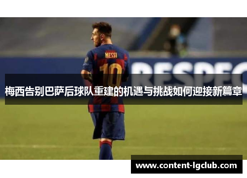 梅西告别巴萨后球队重建的机遇与挑战如何迎接新篇章