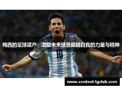 梅西的足球遗产：激励未来球员超越自我的力量与精神