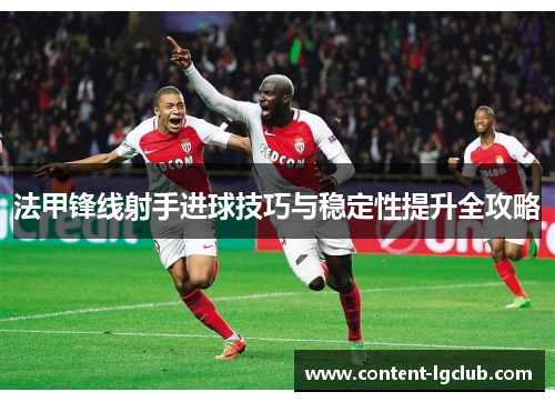 法甲锋线射手进球技巧与稳定性提升全攻略