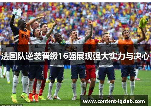 法国队逆袭晋级16强展现强大实力与决心
