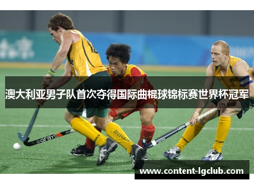 澳大利亚男子队首次夺得国际曲棍球锦标赛世界杯冠军
