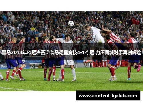 皇马2014年欧冠决赛逆袭马德里竞技4-1夺冠 力压同城对手再创辉煌