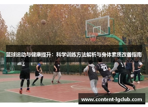 篮球运动与健康提升：科学训练方法解析与身体素质改善指南