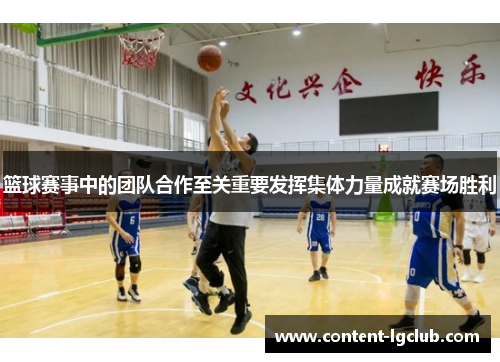 篮球赛事中的团队合作至关重要发挥集体力量成就赛场胜利